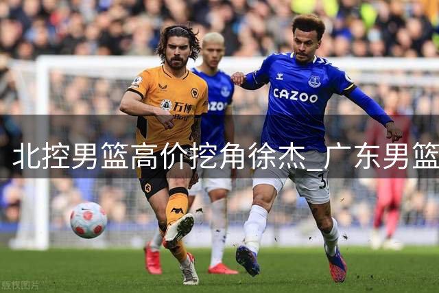 北控男篮高价挖角徐杰 广东男篮未来堪忧？