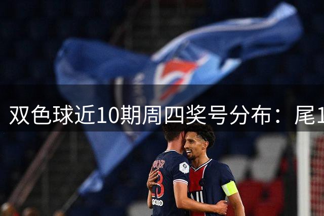 双色球近10期周四奖号分布：尾1蓝球热开4次