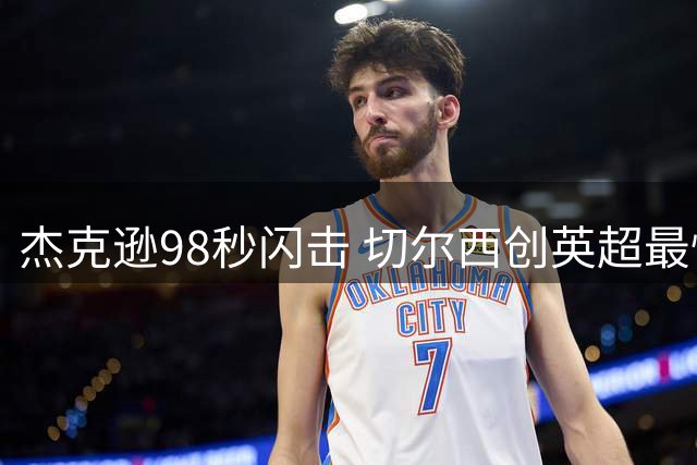 杰克逊98秒闪击 切尔西创英超最快进球纪录