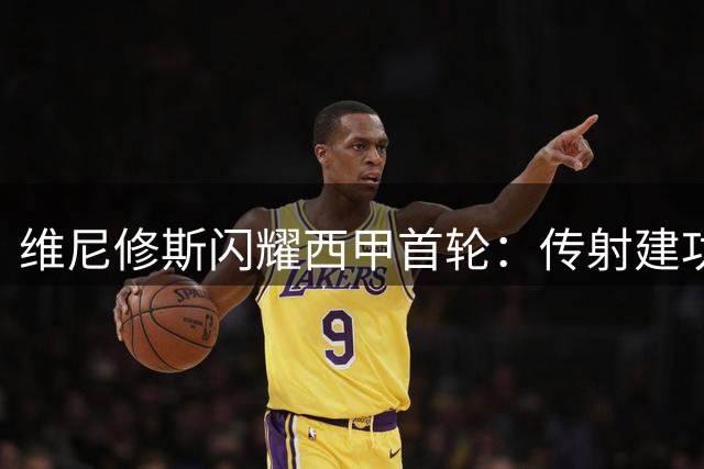 维尼修斯闪耀西甲首轮：传射建功，皇马4-1击败皇家社会