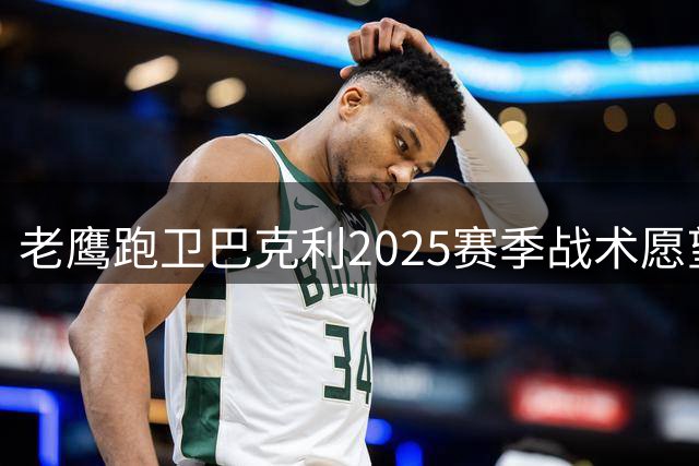 老鹰跑卫巴克利2025赛季战术愿望落空 2026年新帅或助他实现