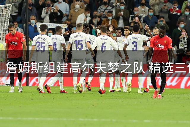 詹姆斯组建高尔夫梦之队 精选三位前队友