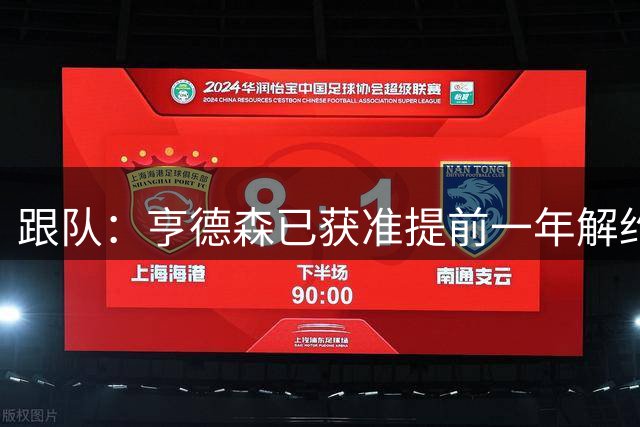 跟队：亨德森已获准提前一年解约，可自由转会加盟切尔西