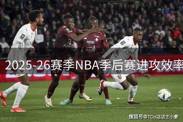 2025-26赛季NBA季后赛进攻效率榜：三名球员表现垫底
