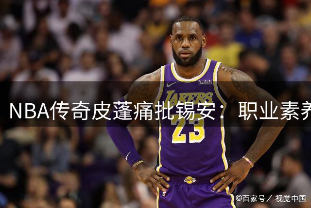 NBA传奇皮蓬痛批锡安：职业素养堪忧 体态管理失控