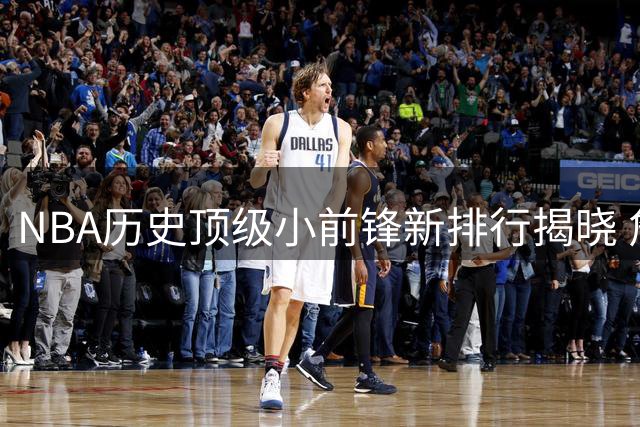 NBA历史顶级小前锋新排行揭晓 詹姆斯稳坐王座杜兰特跻身前三